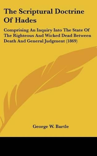 The Scriptural Doctrine of Hades: Comprising an Inquiry Into the State of the Righteous and Wicked Dead Between Death and General Judgment (1869)