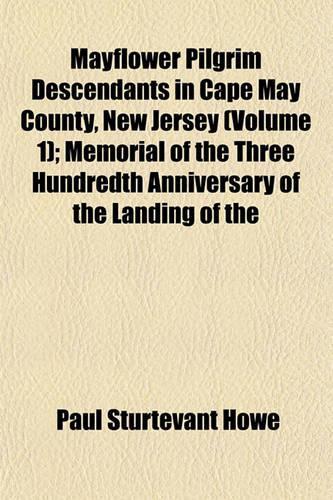 Mayflower Pilgrim Descendants in Cape May County, New Jersey (Volume 1); Memorial of the Three Hundredth Anniversary of the Landing of the