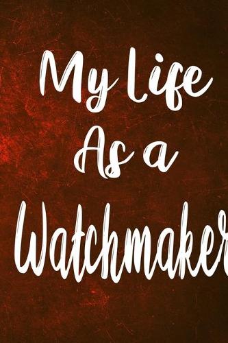 My Life as a Watchmaker: The perfect gift for the professional in your life - Funny 119 page lined journal!
