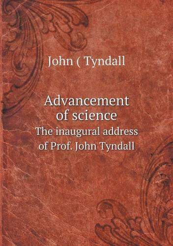 Advancement of science The inaugural address of Prof. John Tyndall