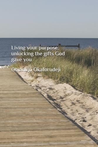 Living your purpose: Unlocking the gifts God gave you