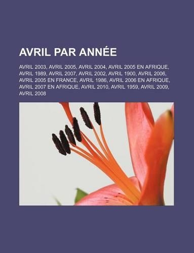 Avril Par Annee: Avril 2003, Avril 2005, Avril 2004, Avril 2005 En Afrique, Avril 1989, Avril 2007, Avril 2002, Avril 1900, Avril 2006, Avril 2005 En France, Avril 1