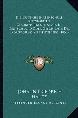 Die Erste Gelehrtenschule Reformirten Glaubensbekenntnisses In Deutschland Oder Geschichte Des Padagogiums Zu Heidelberg (1855)