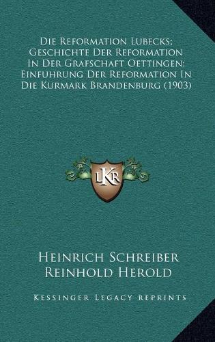 Die Reformation Lubecks; Geschichte Der Reformation In Der Grafschaft Oettingen; Einfuhrung Der Reformation In Die Kurmark Brandenburg (1903)