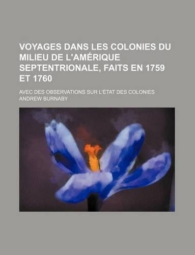 Voyages Dans Les Colonies Du Milieu de L'Amerique Septentrionale, Faits En 1759 Et 1760; Avec Des Observations Sur L'Etat Des Colonies