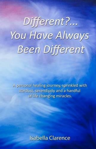 Different?...You Have Always Been Different: A personal healing journey, sprinkled with stardust, serendipity and a handful of life changing miracles.(1 Isabella Clarence)