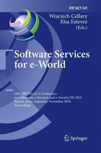 Software Services for e-World: 10th IFIP WG 6.11 Conference on e-Business, e-Services, and e-Society, I3E 2010, Buenos Aires, Argentina, November 3-5, 2010, Proceedings(341 IFIP Advances in Information and Communication Technology)