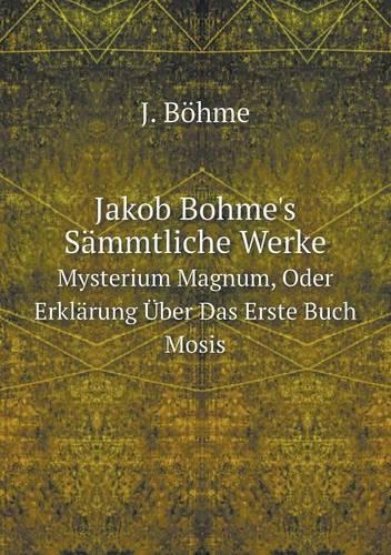 Jakob Bohme's Sämmtliche Werke Bd. Mysterium Magnum, Oder Erklärung Über Das Erste Buch Mosis