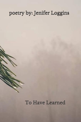 To Have Learned: : poetry by Jenifer Loggins
