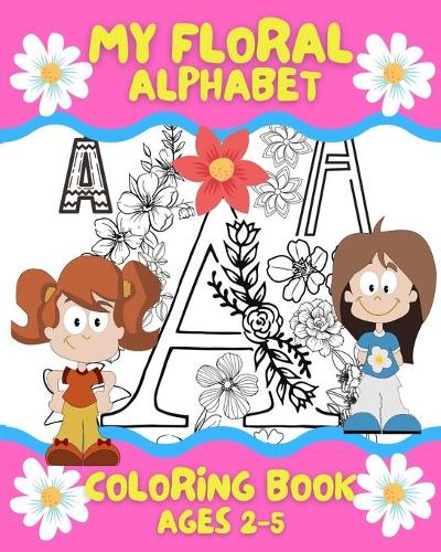My Floral Alphabet: Have Fun Learning with Floral Alphabet for Kids Ages 2-5, Boys and Girls, Toddlers Kindergarten Preschool Activities Alphabet Learning, Kids Colorin