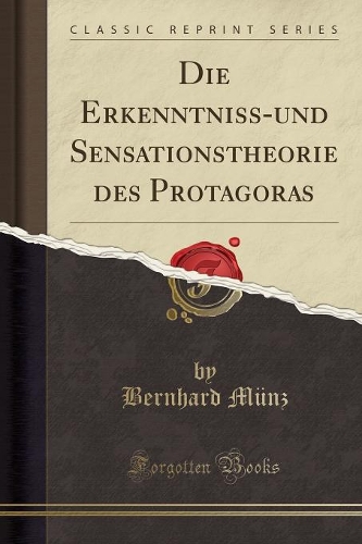 Die Erkenntniss-Und Sensationstheorie Des Protagoras (Classic Reprint)