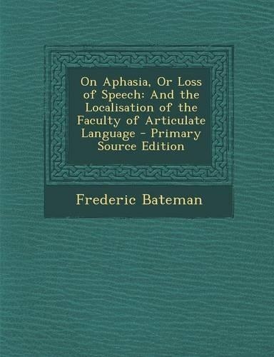 On Aphasia, or Loss of Speech: And the Localisation of the Faculty of Articulate Language