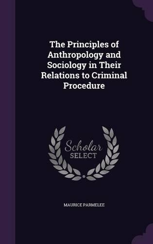 The Principles of Anthropology and Sociology in Their Relations to Criminal Procedure