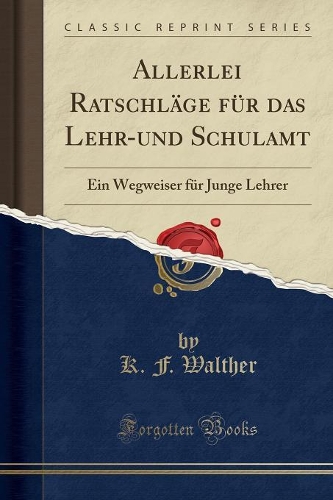 Allerlei Ratschläge Für Das Lehr-Und Schulamt: Ein Wegweiser Für Junge Lehrer (Classic Reprint)