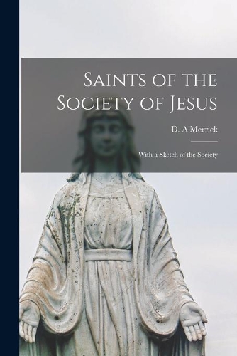 Saints of the Society of Jesus: With a Sketch of the Society