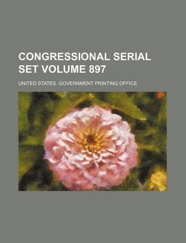 Congressional Serial Set Volume 897