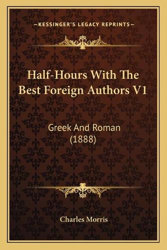 Half-Hours With The Best Foreign Authors V1: Greek And Roman (1888)