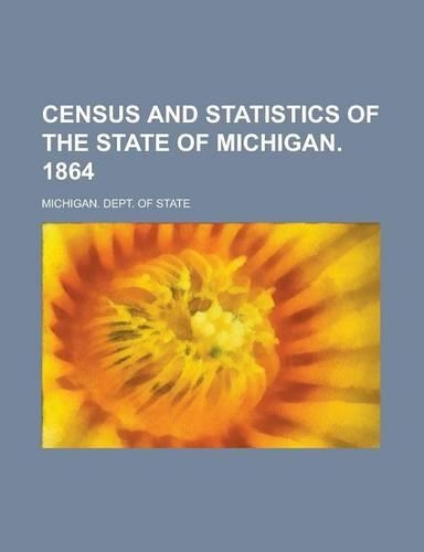 Census and Statistics of the State of Michigan. 1864