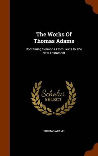 The Works Of Thomas Adams: Containing Sermons From Texts In The New Testament