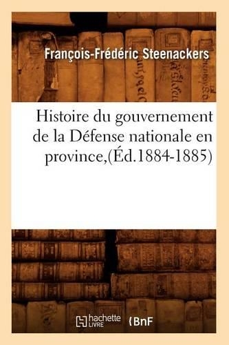 Histoire Du Gouvernement de la Défense Nationale En Province (Éd.1884-1885): (Sciences Sociales)