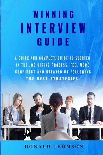 Winning Interview Guide: A quick and complete guide to succeed in the job hiring process. Learn how to be prepared feeling more confident and relaxed by following the best s