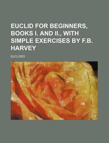 Euclid for Beginners, Books I. and II., with Simple Exercises by F.B. Harvey