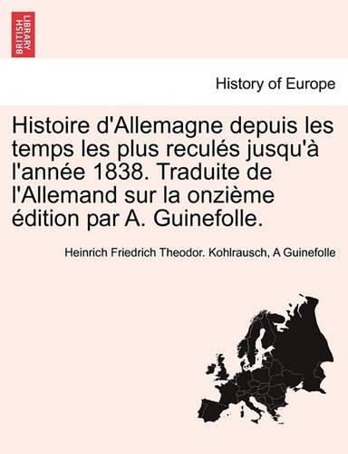 Histoire D'Allemagne Depuis Les Temps Les Plus Recules Jusqu'a L'Annee 1838. Traduite de L'Allemand Sur La Onzieme Edition Par A. Guinefolle.