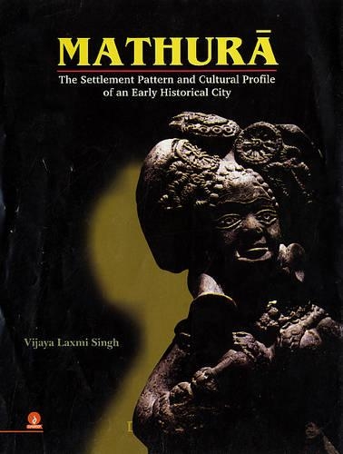 Mathura: The Settlement Pattern and Cultural Profile of an Early Historical City