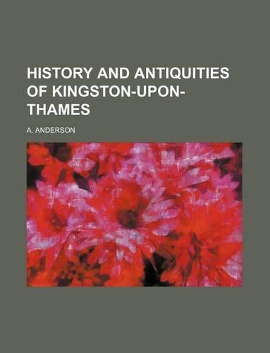 History and Antiquities of Kingston-Upon-Thames