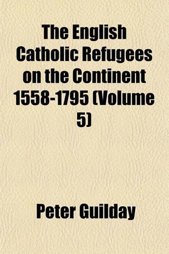 The English Catholic Refugees on the Continent 1558-1795 (Volume 5)