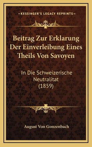 Beitrag Zur Erklarung Der Einverleibung Eines Theils Von Savoyen: In Die Schweizerische Neutralitat (1859)