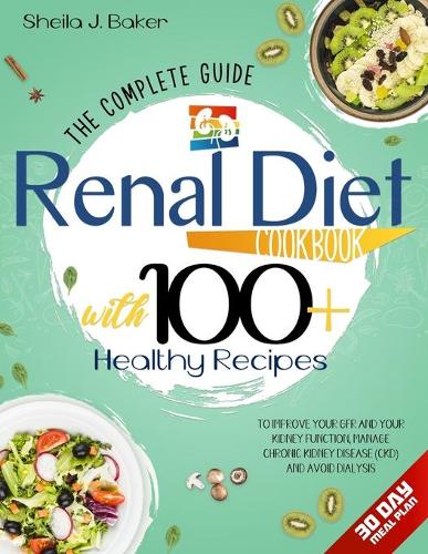 Renal Diet Cookbook: The Complete Guide With 100+ Healthy Recipes To Improve Your GFR And Your Kidney Function, Manage Chronic Kidney Disease (CKD) and Avoid Dialysis.