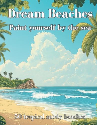 Dream Beaches - Paint Yourself by the Sea Volume 2