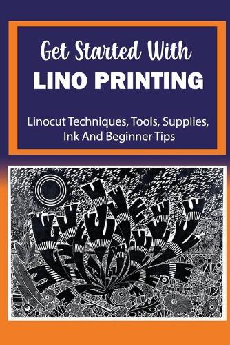 Get Started With Lino Printing: Linocut Techniques, Tools, Supplies, Ink And Beginner Tips: Supplies For Lino Printing