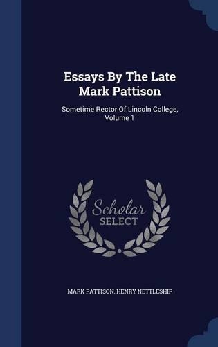 Essays By The Late Mark Pattison: Sometime Rector Of Lincoln College, Volume 1