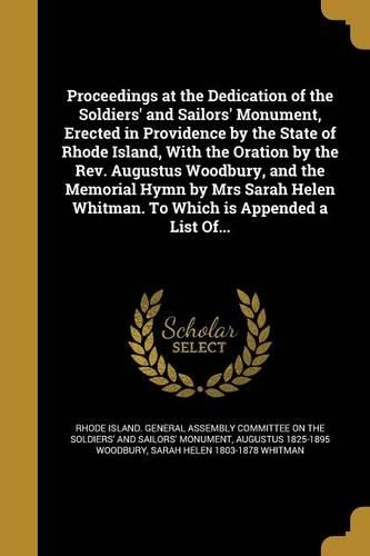 Proceedings at the Dedication of the Soldiers' and Sailors' Monument, Erected in Providence by the State of Rhode Island, With the Oration by the Rev. Augustus Woodbury, and the Memorial Hymn by Mrs Sarah Helen Whitman. To Which is Appended a List