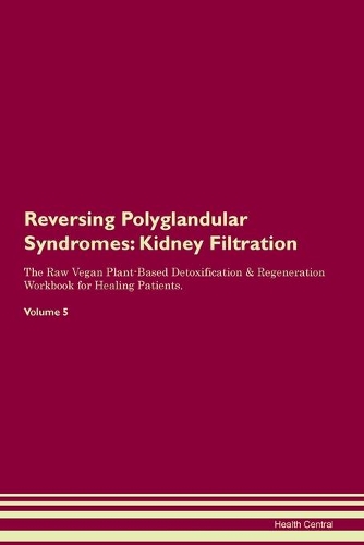 Reversing Polyglandular Syndromes: Kidney Filtration The Raw Vegan Plant-Based Detoxification & Regeneration Workbook for Healing Patients.Volume 5