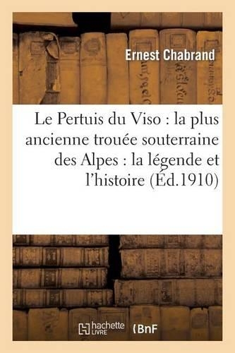 Le Pertuis Du Viso: La Plus Ancienne Trouée Souterraine Des Alpes: La Légende Et l'Histoire: (Histoire)