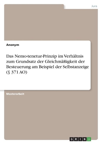 Das Nemo-tenetur-Prinzip im Verhältnis zum Grundsatz der Gleichmäßigkeit der Besteuerung am Beispiel der Selbstanzeige (§ 371 AO)