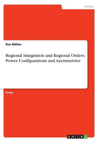Regional Integration and Regional Orders. Power Configurations and Asymmetries