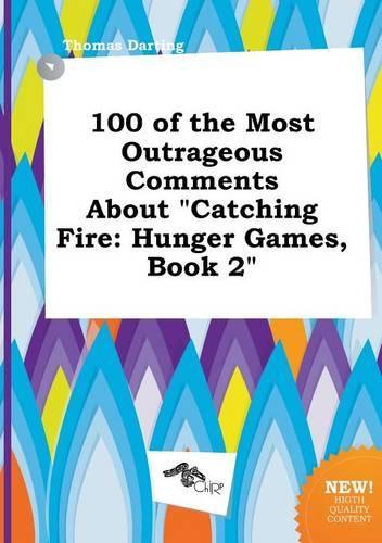 100 of the Most Outrageous Comments about Catching Fire: Hunger Games, Book 2