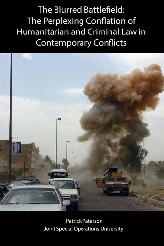 The Blurred Battlefield: The Perplexing Conflation of Humanitarian and Criminal Law in Contemporary Conflicts