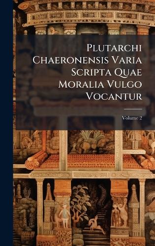 Plutarchi Chaeronensis Varia Scripta Quae Moralia Vulgo Vocantur