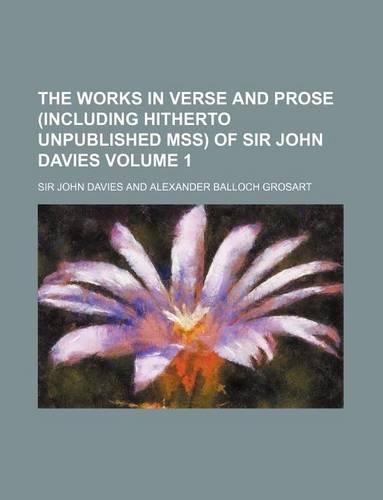 The Works in Verse and Prose (Including Hitherto Unpublished Mss) of Sir John Davies Volume 1