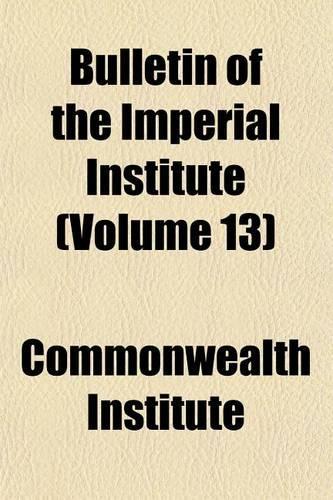 Bulletin of the Imperial Institute (Volume 13)