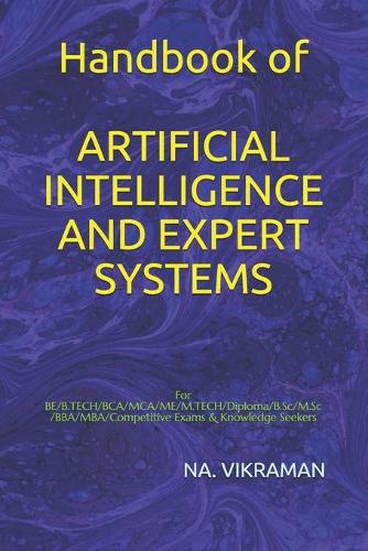 Handbook of ARTIFICIAL INTELLIGENCE AND EXPERT SYSTEMS: For BE/B.TECH/BCA/MCA/ME/M.TECH/Diploma/B.Sc/M.Sc/BBA/MBA/Competitive Exams & Knowledge Seekers
