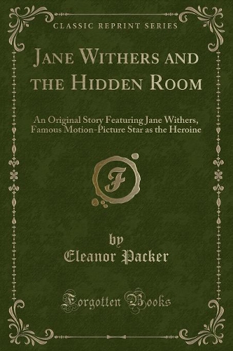Jane Withers and the Hidden Room: An Original Story Featuring Jane Withers, Famous Motion-Picture Star as the Heroine (Classic Reprint)