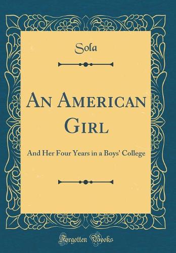 An American Girl: And Her Four Years in a Boys' College (Classic Reprint)