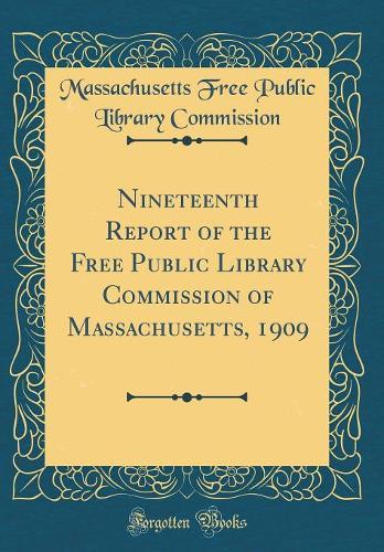 Nineteenth Report of the Free Public Library Commission of Massachusetts, 1909 (Classic Reprint)