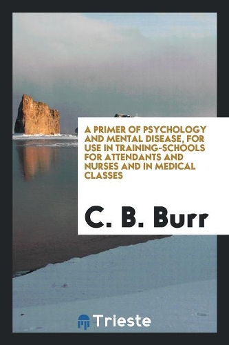A Primer of Psychology and Mental Disease, for Use in Training-Schools for Attendants and Nurses and in Medical Classes